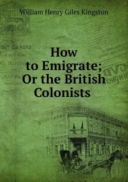 Обложка книги How to Emigrate; Or the British Colonists ., Kingston William Henry