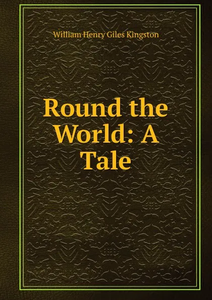 Обложка книги Round the World: A Tale, Kingston William Henry