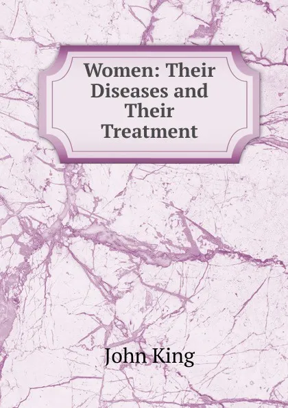 Обложка книги Women: Their Diseases and Their Treatment, John King