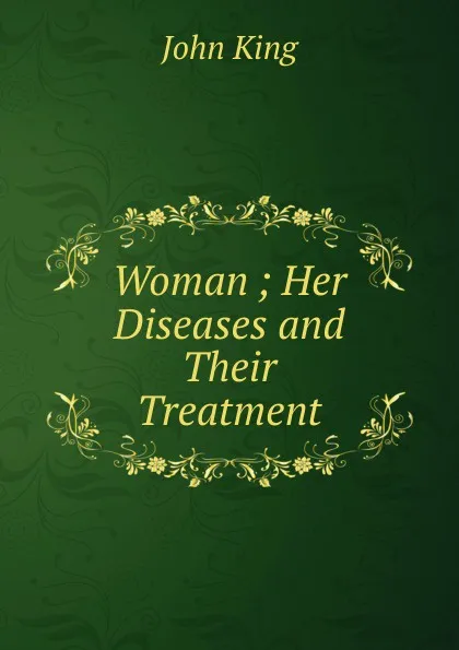 Обложка книги Woman ; Her Diseases and Their Treatment, John King