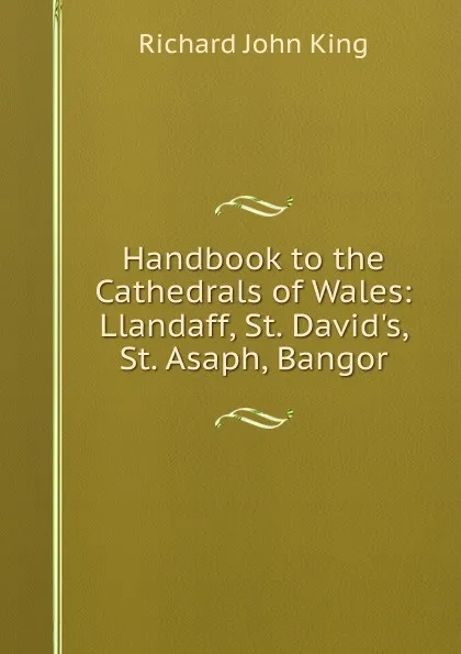 Обложка книги Handbook to the Cathedrals of Wales: Llandaff, St. David.s, St. Asaph, Bangor, Richard John King