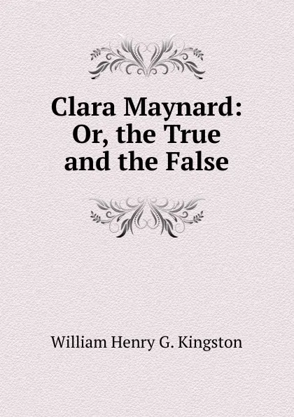 Обложка книги Clara Maynard: Or, the True and the False, Kingston William Henry