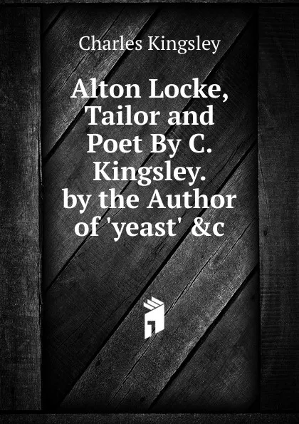 Обложка книги Alton Locke, Tailor and Poet By C. Kingsley. by the Author of .yeast. .c, Charles Kingsley