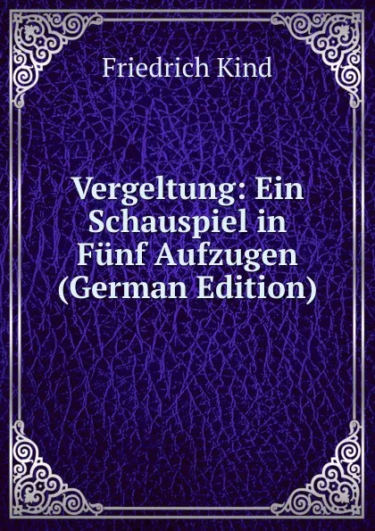 Обложка книги Vergeltung: Ein Schauspiel in Funf Aufzugen (German Edition), Friedrich Kind