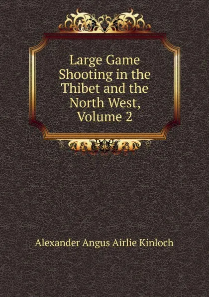 Обложка книги Large Game Shooting in the Thibet and the North West, Volume 2, Alexander Angus Airlie Kinloch