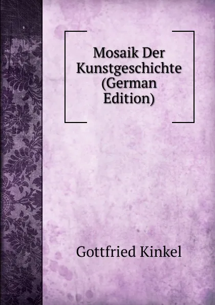 Обложка книги Mosaik Der Kunstgeschichte (German Edition), Gottfried Kinkel