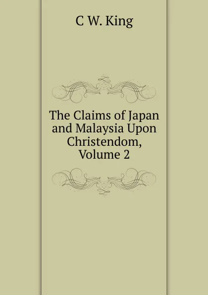 Обложка книги The Claims of Japan and Malaysia Upon Christendom, Volume 2, C W. King