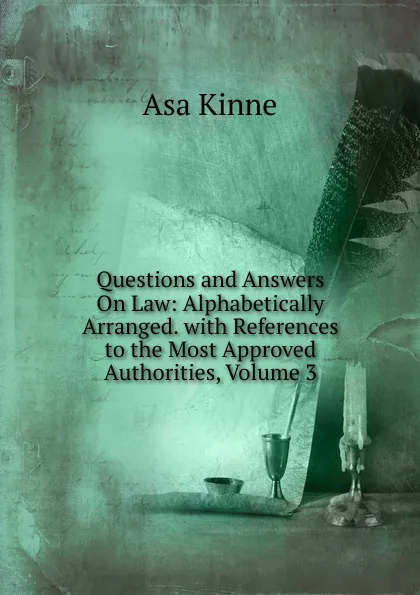 Обложка книги Questions and Answers On Law: Alphabetically Arranged. with References to the Most Approved Authorities, Volume 3, Asa Kinne