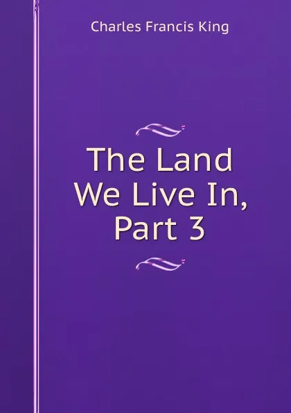 Обложка книги The Land We Live In, Part 3, Charles Francis King