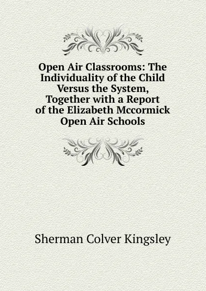 Обложка книги Open Air Classrooms: The Individuality of the Child Versus the System, Together with a Report of the Elizabeth Mccormick Open Air Schools, Sherman Colver Kingsley