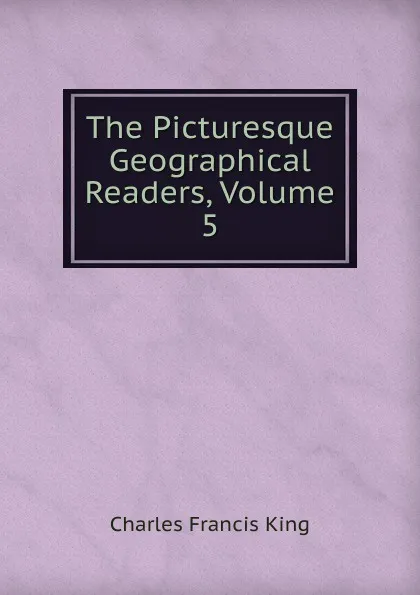 Обложка книги The Picturesque Geographical Readers, Volume 5, Charles Francis King