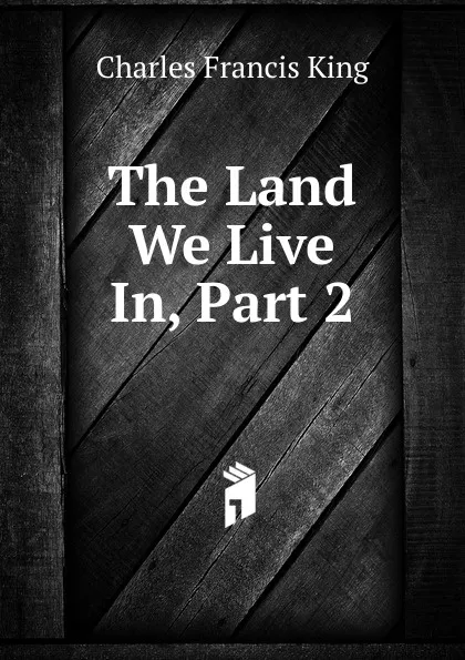 Обложка книги The Land We Live In, Part 2, Charles Francis King