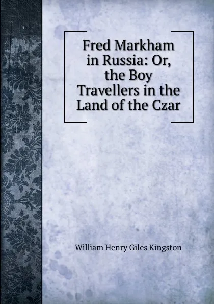 Обложка книги Fred Markham in Russia: Or, the Boy Travellers in the Land of the Czar, Kingston William Henry