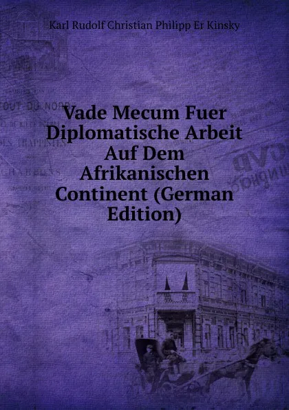 Обложка книги Vade Mecum Fuer Diplomatische Arbeit Auf Dem Afrikanischen Continent (German Edition), Karl Rudolf Christian Philipp Er Kinsky