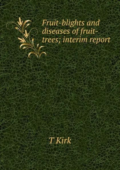 Обложка книги Fruit-blights and diseases of fruit-trees; interim report, T Kirk