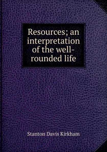 Обложка книги Resources; an interpretation of the well-rounded life, Stanton Davis Kirkham