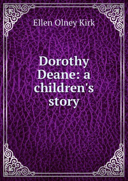 Обложка книги Dorothy Deane: a children.s story, Kirk Ellen Olney