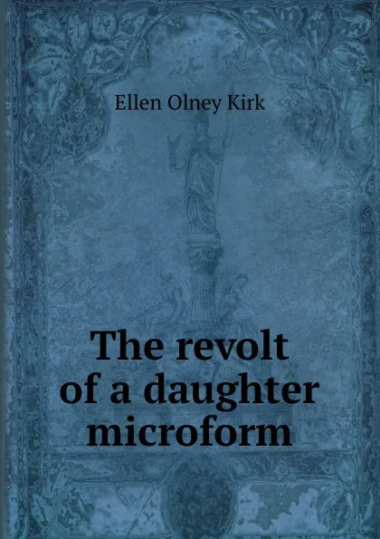 Обложка книги The revolt of a daughter microform, Kirk Ellen Olney