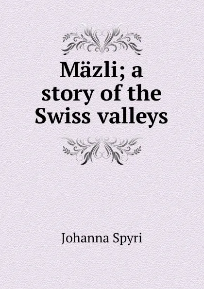 Обложка книги Mazli; a story of the Swiss valleys, Johanna Spyri