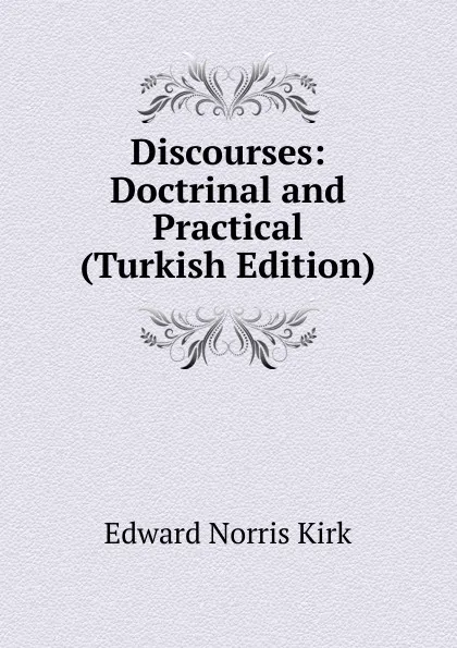 Обложка книги Discourses: Doctrinal and Practical (Turkish Edition), Edward Norris Kirk