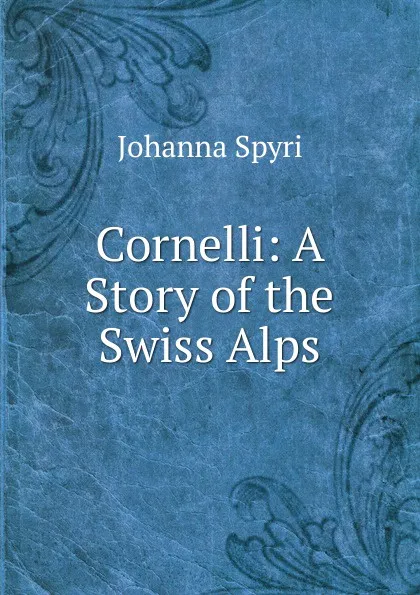 Обложка книги Cornelli: A Story of the Swiss Alps, Johanna Spyri