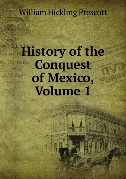 Обложка книги History of the Conquest of Mexico, Volume 1, William H. Prescott