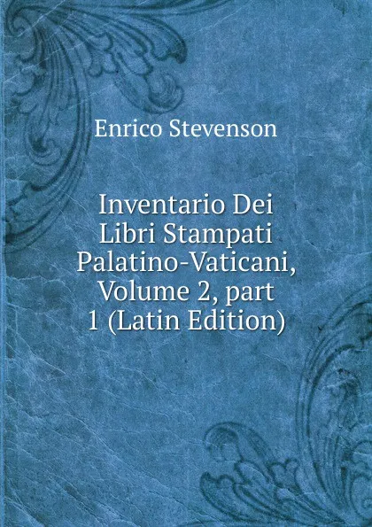 Обложка книги Inventario Dei Libri Stampati Palatino-Vaticani, Volume 2,.part 1 (Latin Edition), Enrico Stevenson