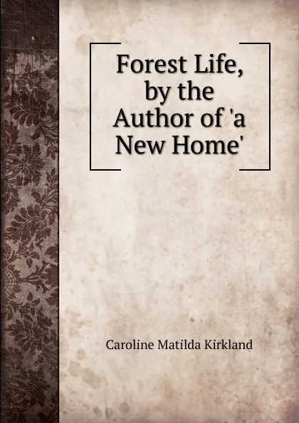 Обложка книги Forest Life, by the Author of .a New Home.., Caroline Matilda Kirkland