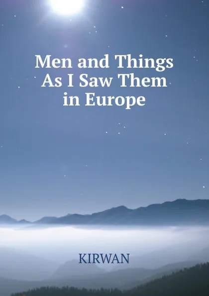 Обложка книги Men and Things As I Saw Them  in Europe, Kirwan