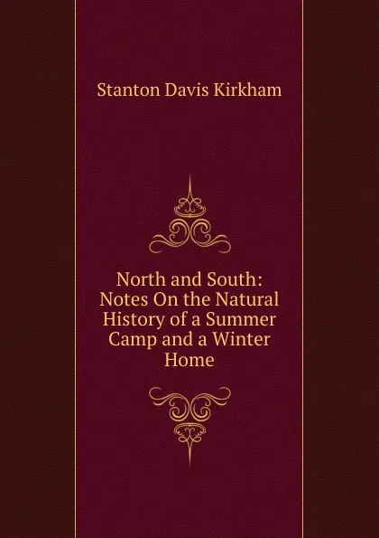 Обложка книги North and South: Notes On the Natural History of a Summer Camp and a Winter Home, Stanton Davis Kirkham