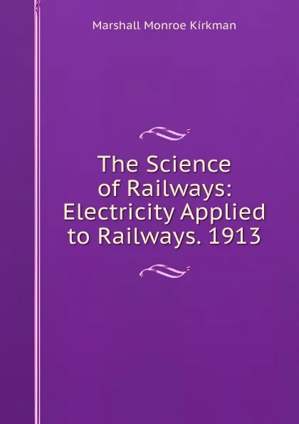 Обложка книги The Science of Railways: Electricity Applied to Railways. 1913, Kirkman Marshall Monroe