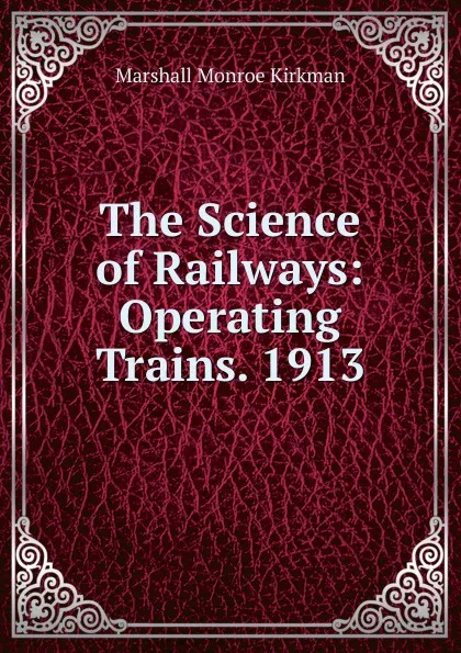 Обложка книги The Science of Railways: Operating Trains. 1913, Kirkman Marshall Monroe