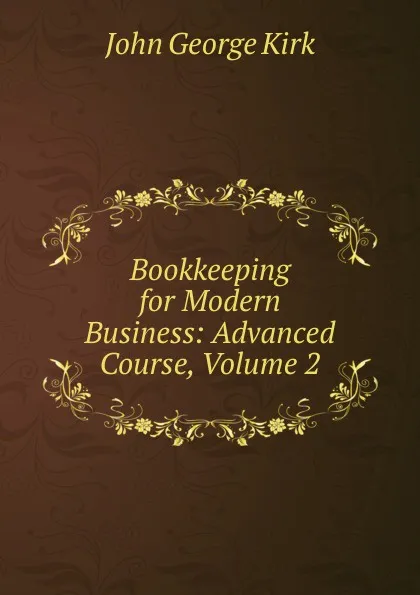 Обложка книги Bookkeeping for Modern Business: Advanced Course, Volume 2, John George Kirk