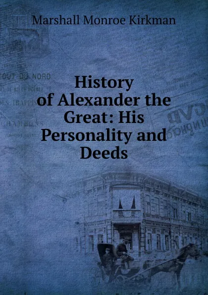 Обложка книги History of Alexander the Great: His Personality and Deeds, Kirkman Marshall Monroe