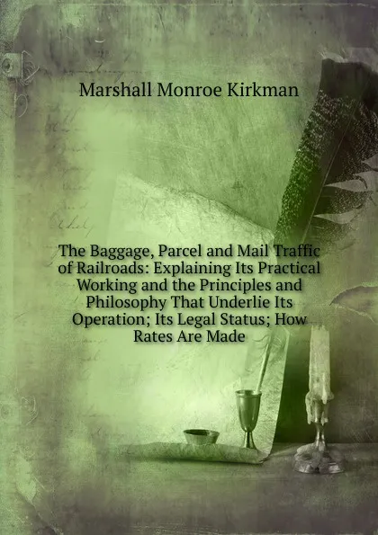 Обложка книги The Baggage, Parcel and Mail Traffic of Railroads: Explaining Its Practical Working and the Principles and Philosophy That Underlie Its Operation; Its Legal Status; How Rates Are Made, Kirkman Marshall Monroe