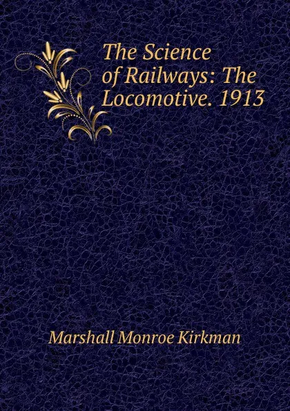 Обложка книги The Science of Railways: The Locomotive. 1913, Kirkman Marshall Monroe