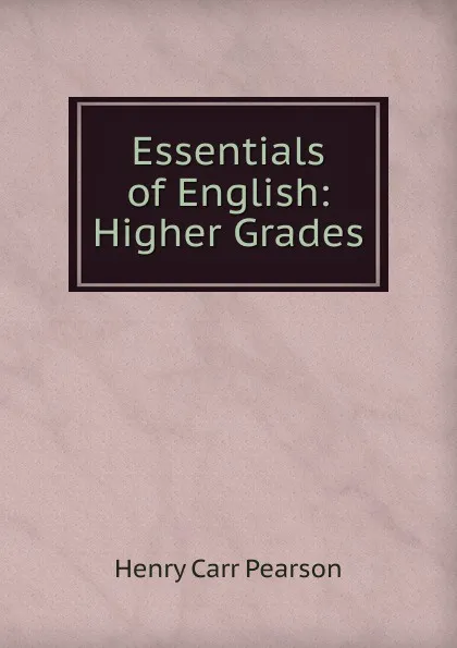 Обложка книги Essentials of English: Higher Grades, Henry Carr Pearson