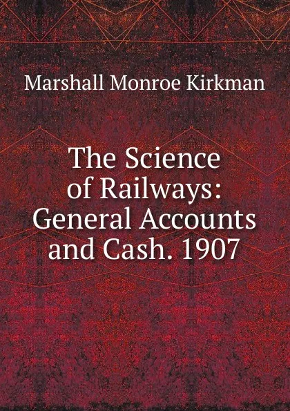 Обложка книги The Science of Railways: General Accounts and Cash. 1907, Kirkman Marshall Monroe