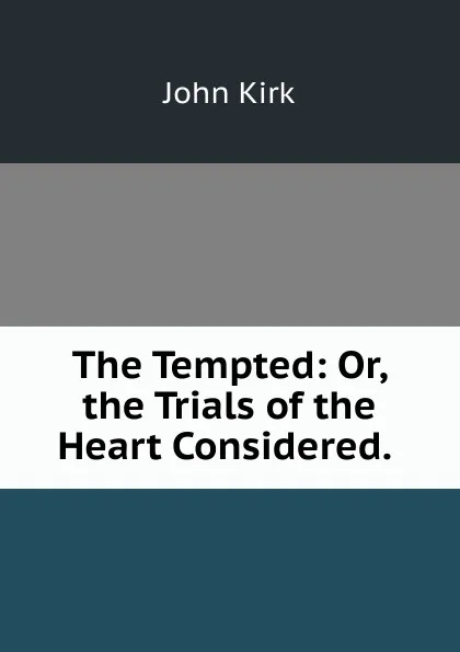 Обложка книги The Tempted: Or, the Trials of the Heart Considered. ., John Kirk