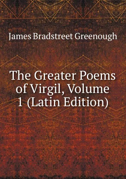 Обложка книги The Greater Poems of Virgil, Volume 1 (Latin Edition), James Bradstreet Greenough