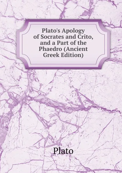 Обложка книги Plato.s Apology of Socrates and Crito, and a Part of the Phaedro (Ancient Greek Edition), Plato