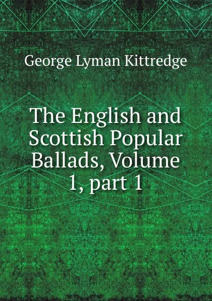 Обложка книги The English and Scottish Popular Ballads, Volume 1,.part 1, Kittredge George Lyman