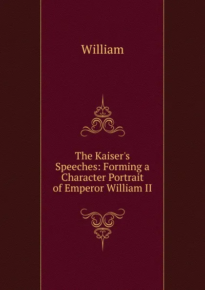 Обложка книги The Kaiser.s Speeches: Forming a Character Portrait of Emperor William II, William