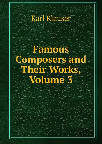 Обложка книги Famous Composers and Their Works, Volume 3, Karl Klauser