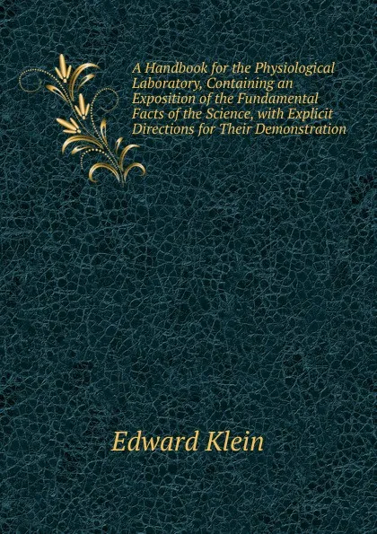 Обложка книги A Handbook for the Physiological Laboratory, Containing an Exposition of the Fundamental Facts of the Science, with Explicit Directions for Their Demonstration ., Edward Klein