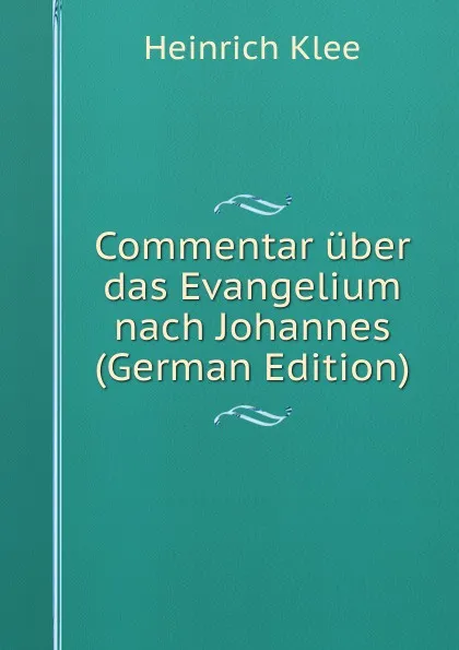 Обложка книги Commentar uber das Evangelium nach Johannes (German Edition), Heinrich Klee