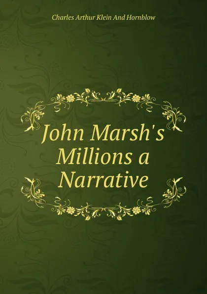 Обложка книги John Marsh.s Millions a Narrative, Charles Arthur Klein And Hornblow