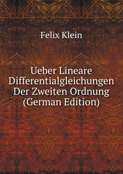 Обложка книги Ueber Lineare Differentialgleichungen Der Zweiten Ordnung (German Edition), Felix Klein