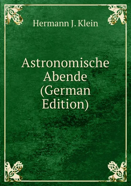 Обложка книги Astronomische Abende (German Edition), Hermann J. Klein