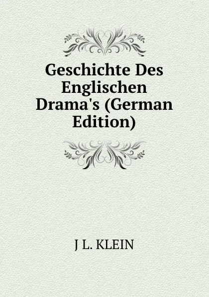 Обложка книги Geschichte Des Englischen Drama.s (German Edition), J L. KLEIN